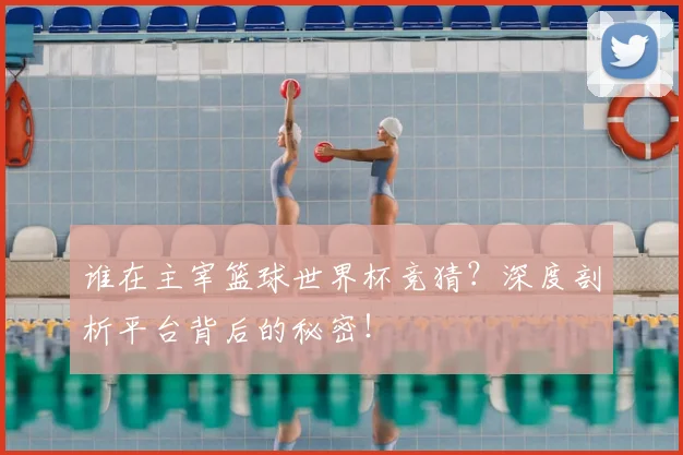 谁在主宰篮球世界杯竞猜？深度剖析平台背后的秘密！