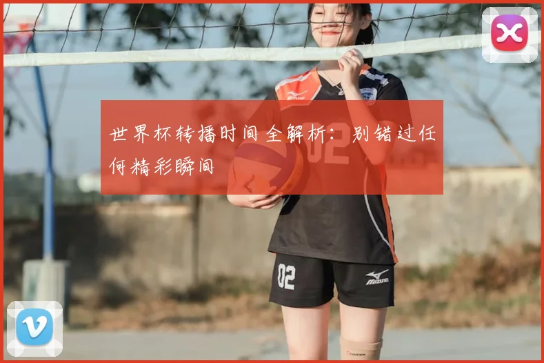 世界杯转播时间全解析：别错过任何精彩瞬间