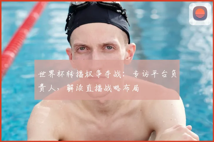 世界杯转播权争夺战：专访平台负责人，解读直播战略布局