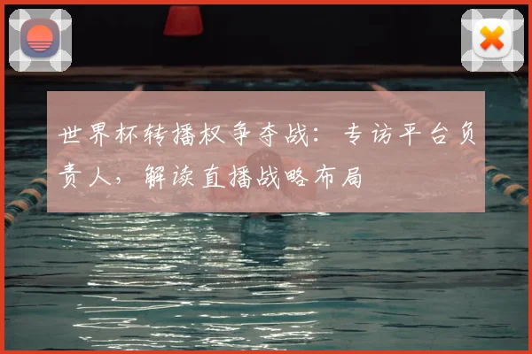 世界杯转播权争夺战：专访平台负责人，解读直播战略布局