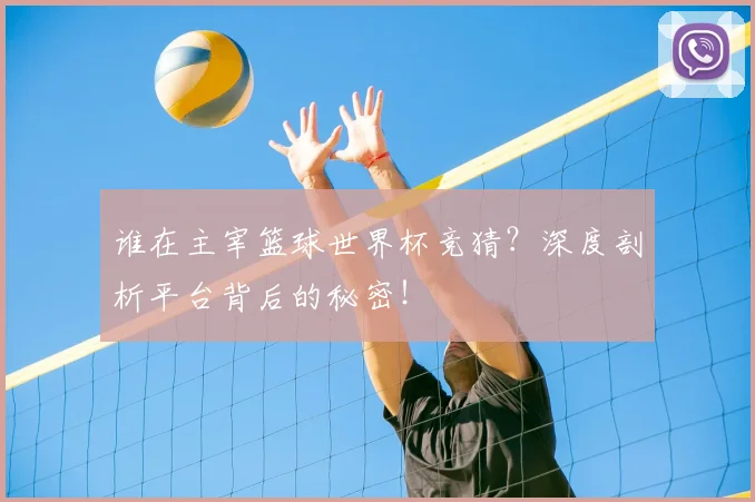 谁在主宰篮球世界杯竞猜？深度剖析平台背后的秘密！