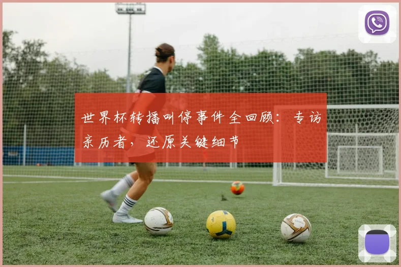世界杯转播叫停事件全回顾：专访亲历者，还原关键细节