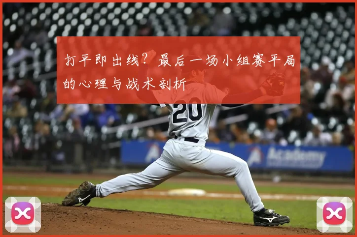 打平即出线？最后一场小组赛平局的心理与战术剖析