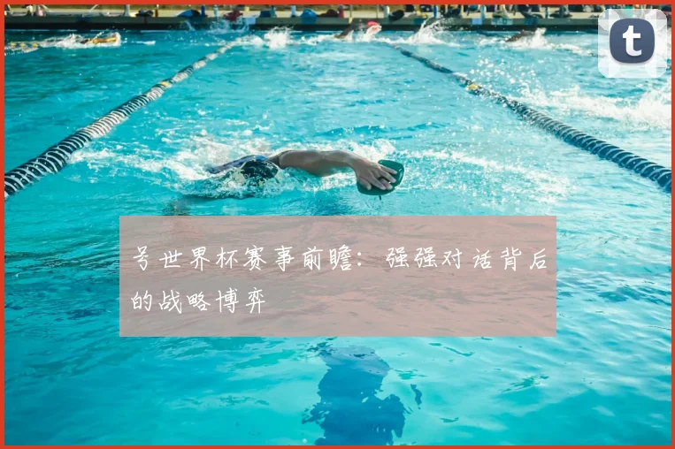 号世界杯赛事前瞻：强强对话背后的战略博弈