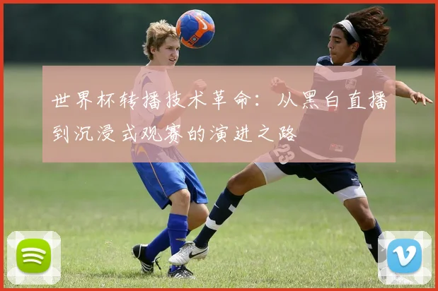 世界杯转播技术革命：从黑白直播到沉浸式观赛的演进之路