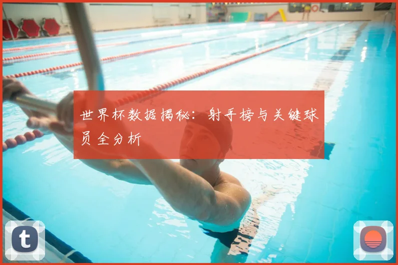 世界杯数据揭秘：射手榜与关键球员全分析