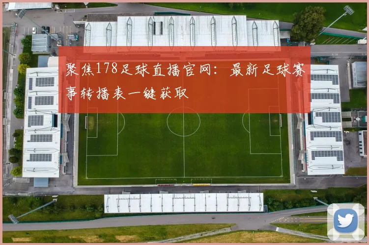 聚焦178足球直播官网：最新足球赛事转播表一键获取