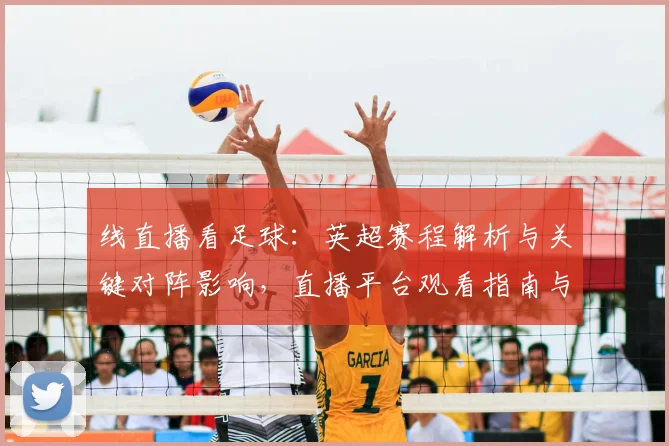 线直播看足球：英超赛程解析与关键对阵影响，直播平台观看指南与比分关注要点