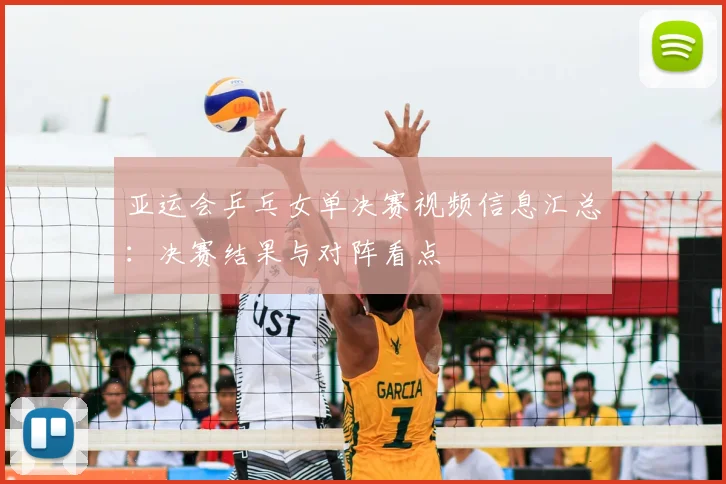 亚运会乒乓女单决赛视频信息汇总：决赛结果与对阵看点