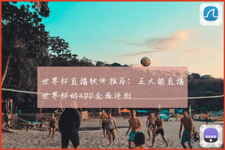 世界杯直播软件推荐：五大能直播世界杯的app全面评测