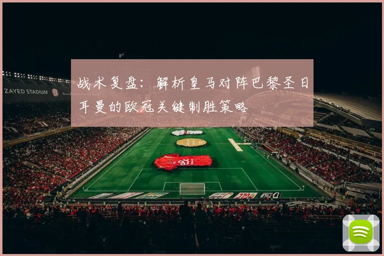 战术复盘:解析皇马对阵巴黎圣日耳曼的欧冠关键制胜策略