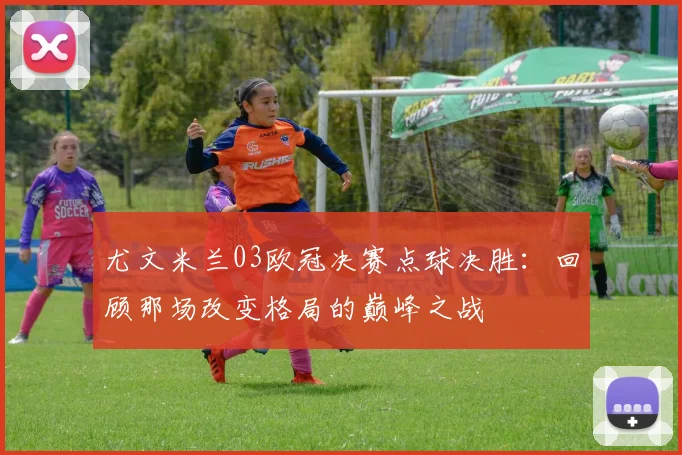 尤文米兰03欧冠决赛点球决胜：回顾那场改变格局的巅峰之战