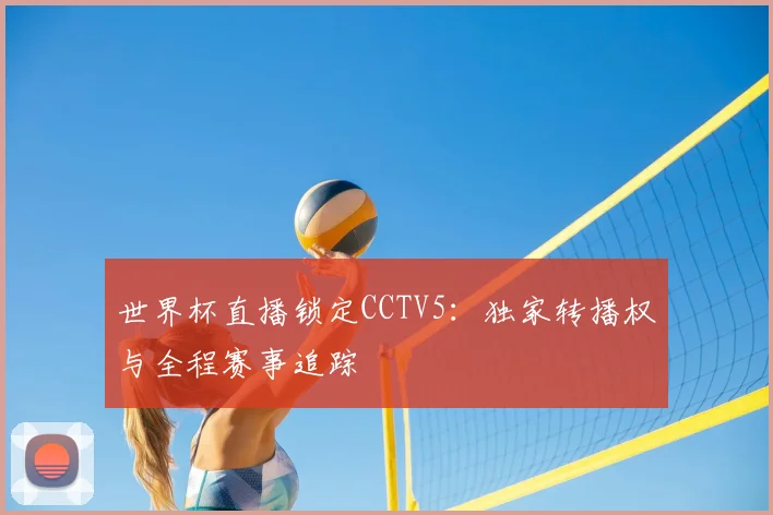 世界杯直播锁定CCTV5：独家转播权与全程赛事追踪