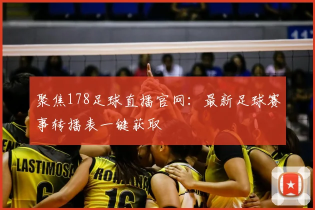 聚焦178足球直播官网：最新足球赛事转播表一键获取