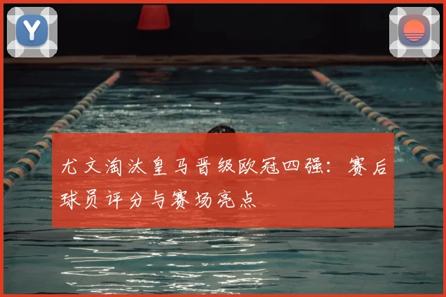 尤文淘汰皇马晋级欧冠四强：赛后球员评分与赛场亮点