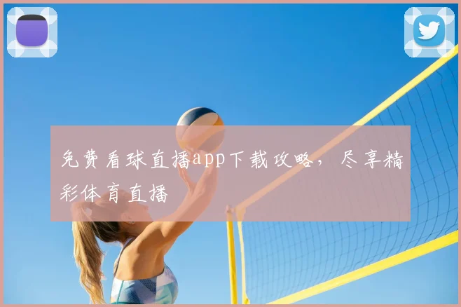 免费看球直播app下载攻略，尽享精彩体育直播