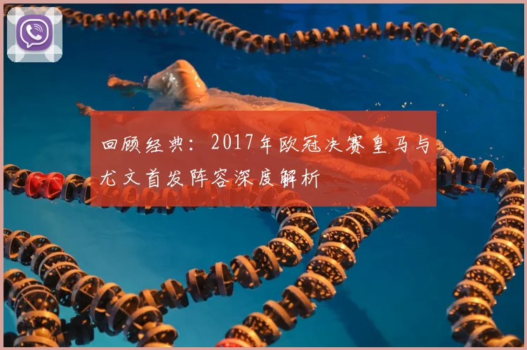 回顾经典：2017年欧冠决赛皇马与尤文首发阵容深度解析