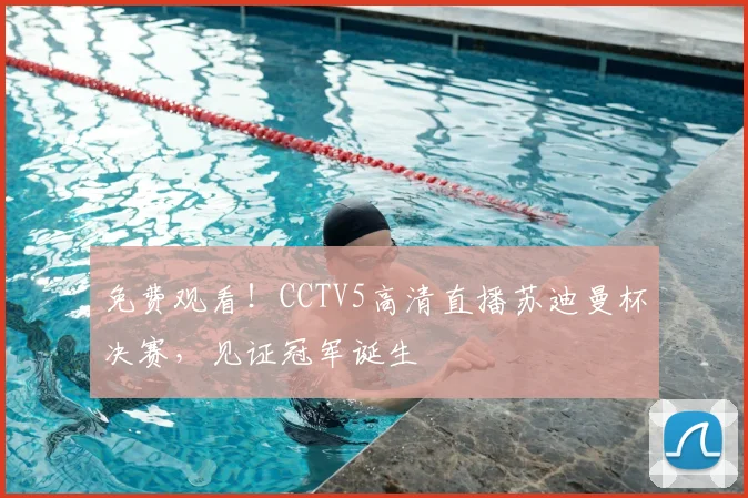 免费观看！CCTV5高清直播苏迪曼杯决赛，见证冠军诞生