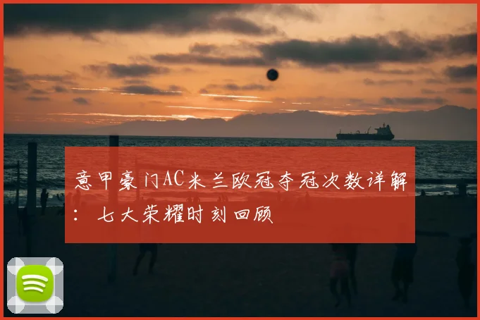 意甲豪门AC米兰欧冠夺冠次数详解：七大荣耀时刻回顾