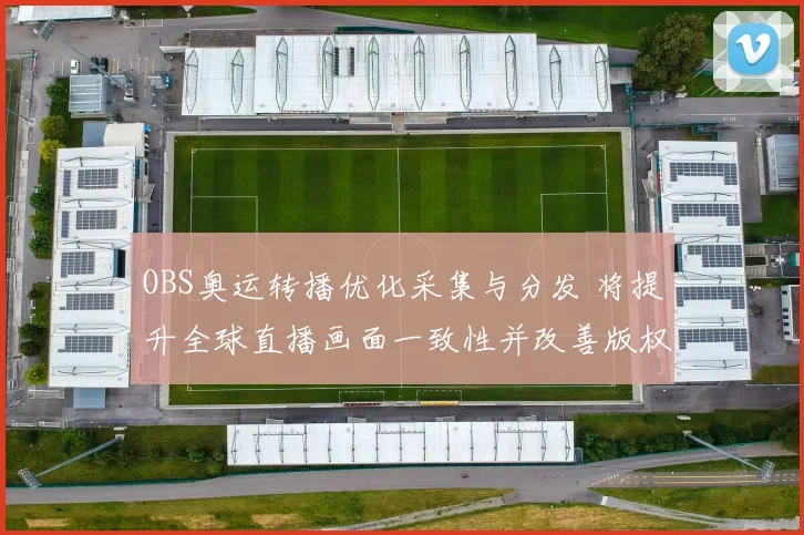 OBS奥运转播优化采集与分发 将提升全球直播画面一致性并改善版权协调