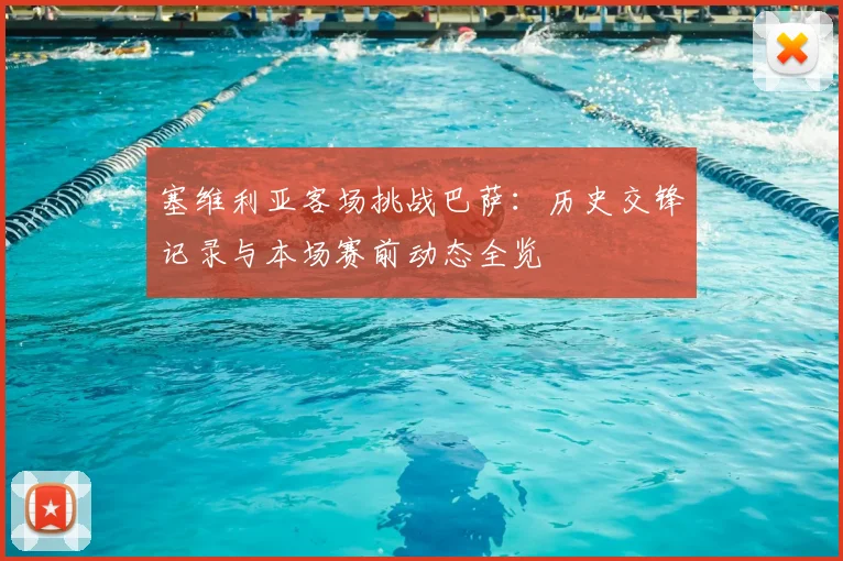 塞维利亚客场挑战巴萨：历史交锋记录与本场赛前动态全览