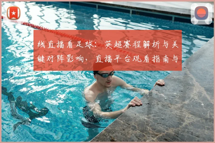 线直播看足球：英超赛程解析与关键对阵影响，直播平台观看指南与比分关注要点