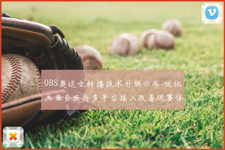 OBS奥运会转播技术升级公布 优化画面分发与多平台接入改善观赛体验
