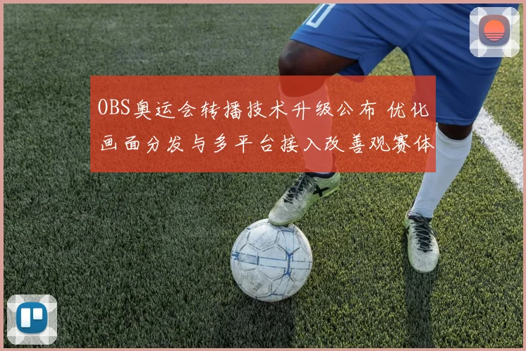 OBS奥运会转播技术升级公布 优化画面分发与多平台接入改善观赛体验